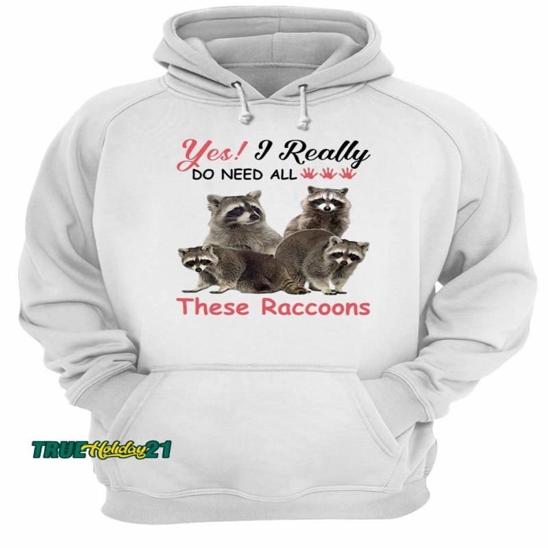 Yes I really do need all These Raccoons shirt Unisex Hoodie