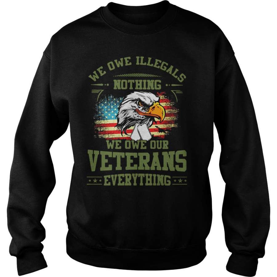 We Owe Illegals Nothing We Owe Our Veterans Everything Sweatshirt