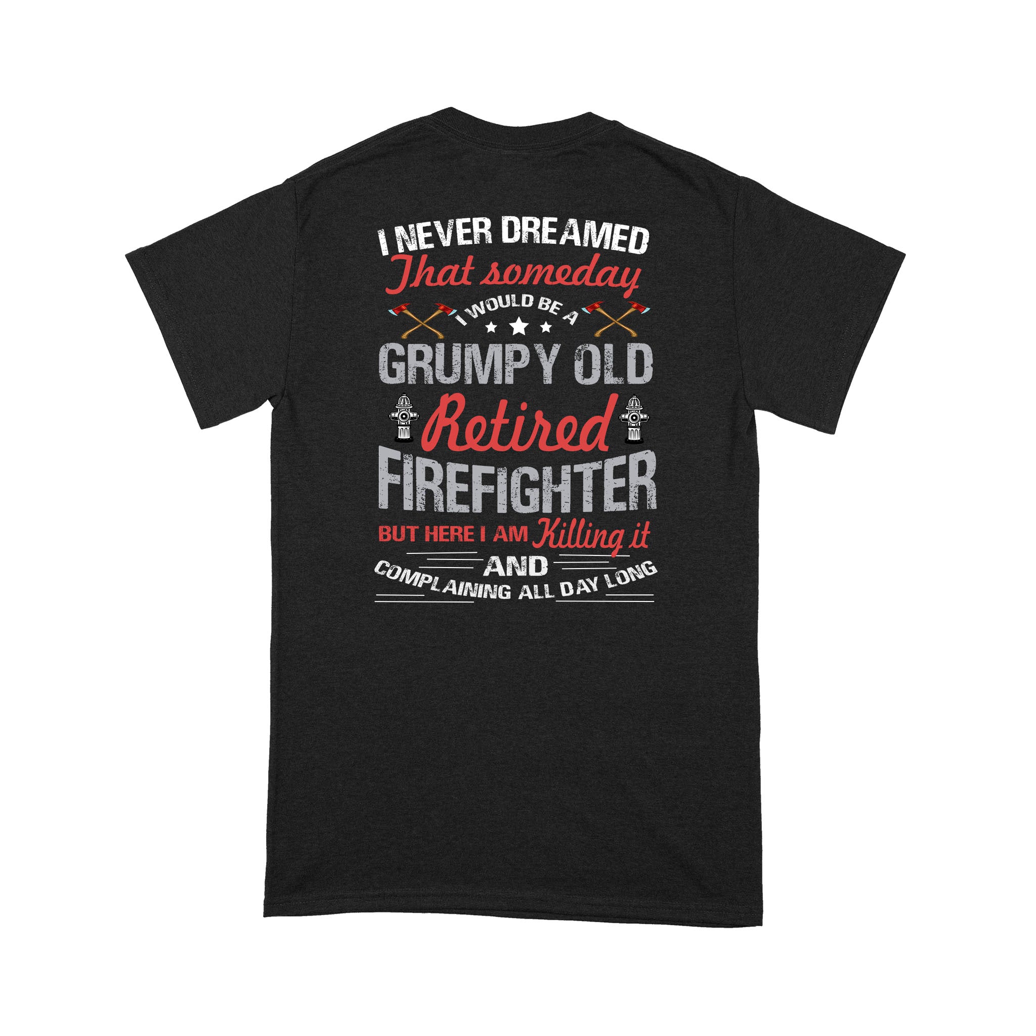 I Never Dream That Someday I Would be A Grumpy Old Retired FireFighter – Standard T-shirt