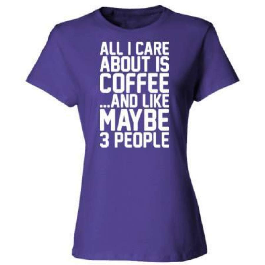 AGR All I Care About Is Coffee And Like May Be 3 People – Ladies’ Cotton T-Shirt