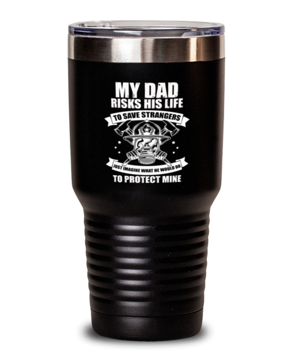 30 Oz Tumbler Stainless Steel Funny My Dad Risks His Life To Save Strangers Just Imagine What We Would Do