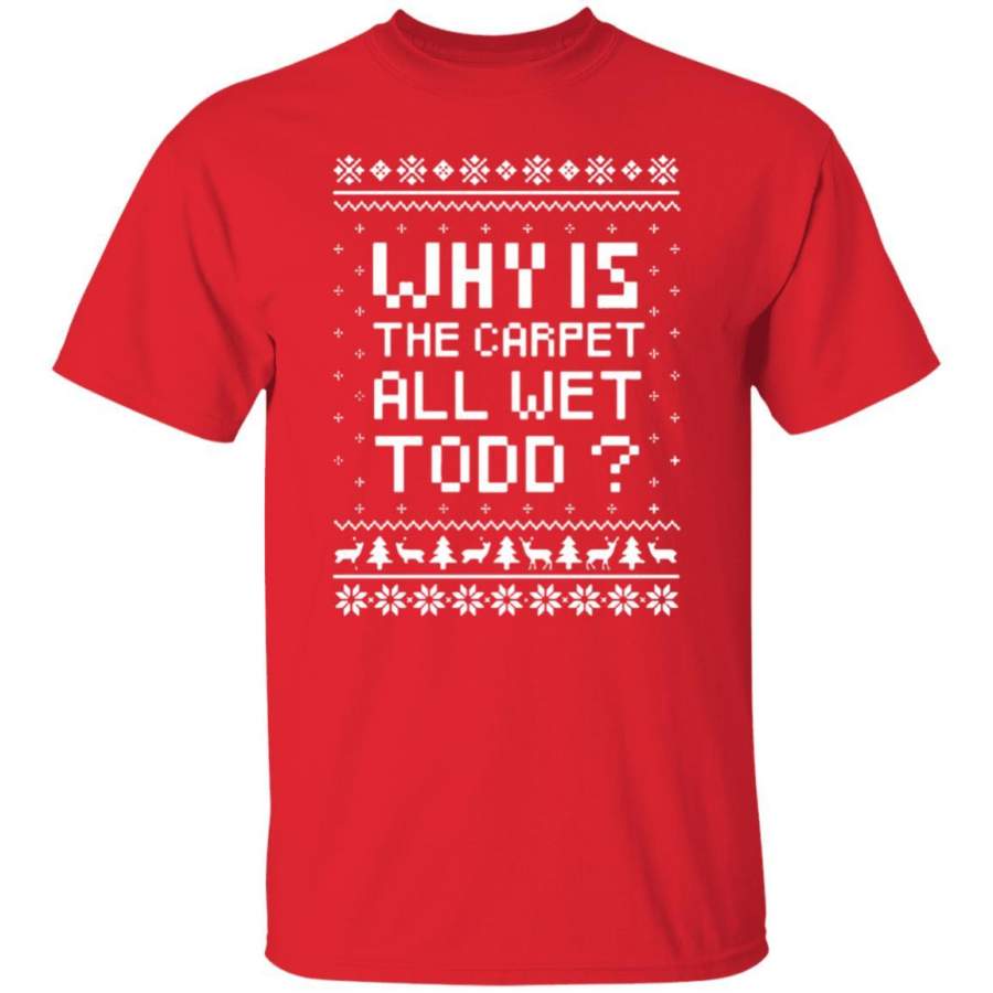 Why Is The Carpet All Wet Todd T-Shirt Sweatshirt Pullover Hoodie