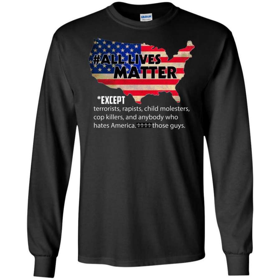 AGR All Lives Matter Except Terrorists Rapists Child Molesters Shirt Long Sleeve