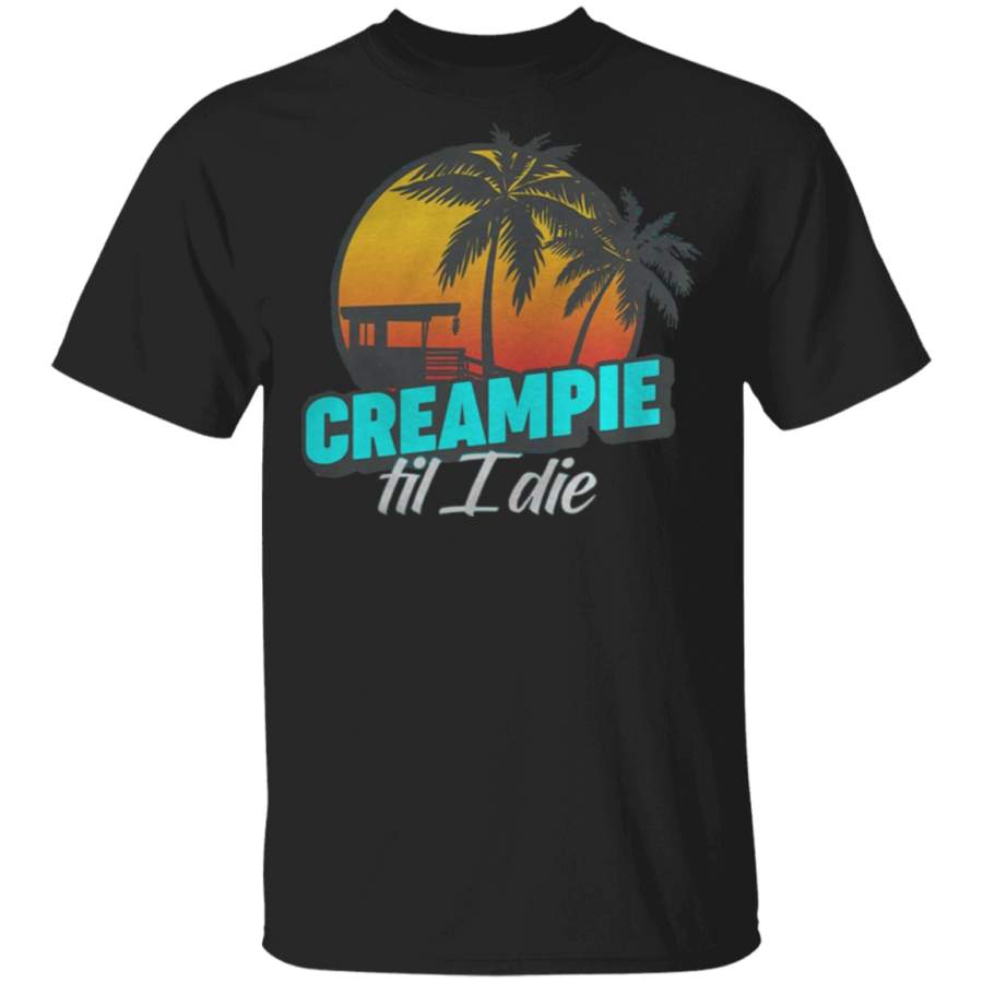 Creampie Till I Die T Shirt