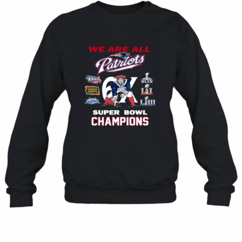 We are all Patriots 6x Super Bowl Champions New England Patriots shirt Sweatshirt