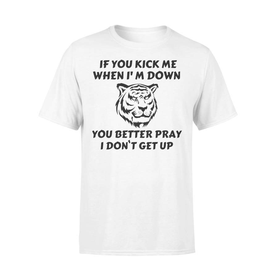 Tiger If You Kick Me When I’m Down You Better Pray I Don’t Get Up T-shirt