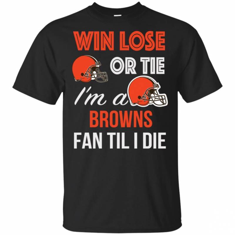 Win Lose Or Tie I’m A Cleveland Browns Fan Til I Die T Shirts V-Neck Tank Top Hoodie