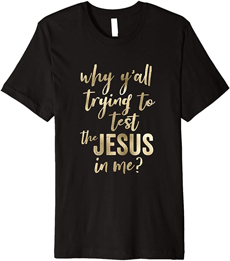 Why Yall Trying To Test The Jesus In Me Vintage Script Gold Premium T-Shirt