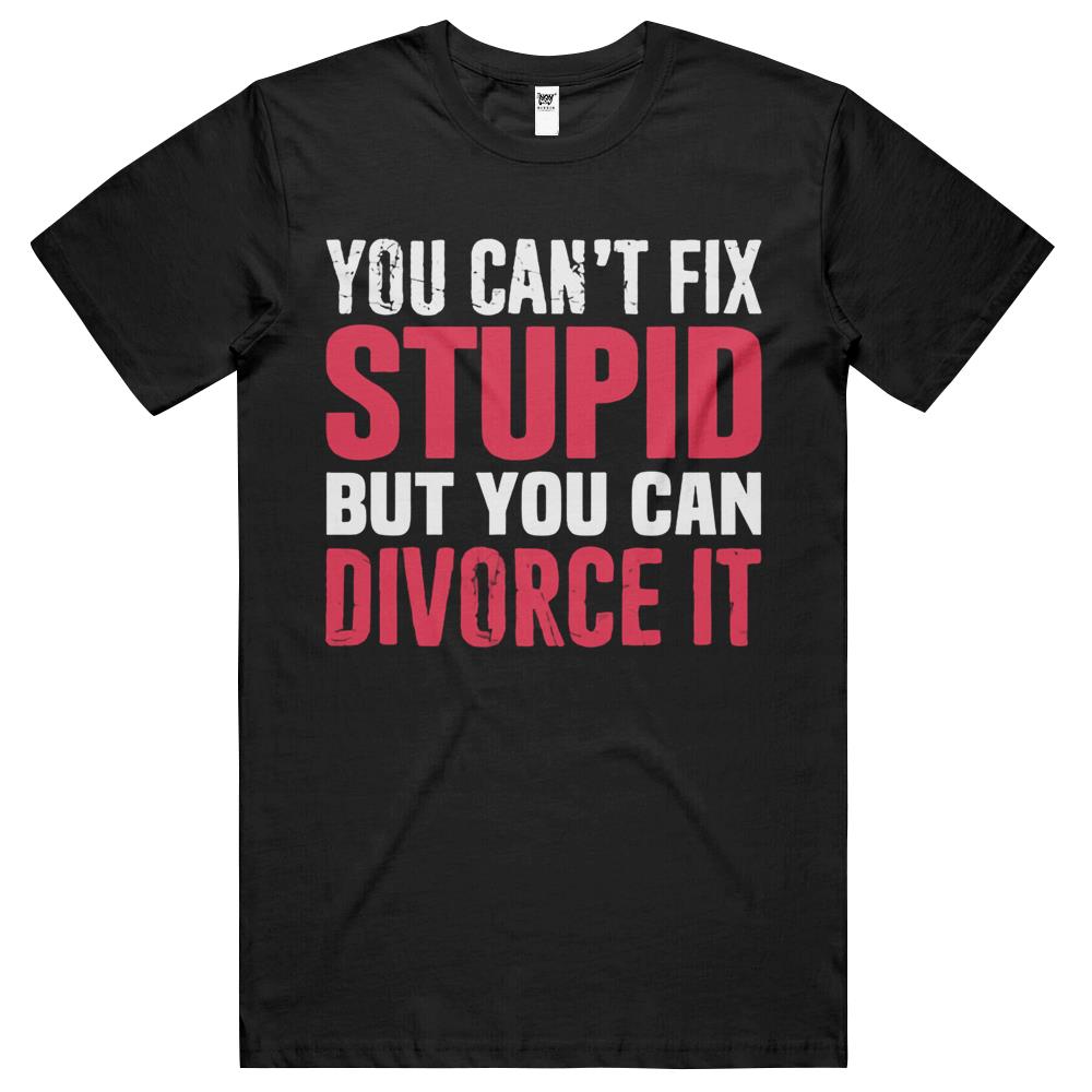 You Can T Fix Stupid But You Can Divorce It Breakup Sarcasm T Shirts