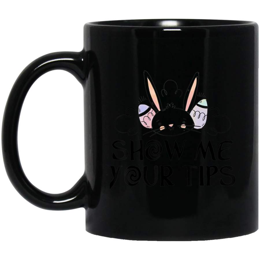 Show Me Your Tips Easter Day 11oz 15oz Black Mug Happy Easter Day Funny Colors Eggs Bunny Ears Peeps Cute