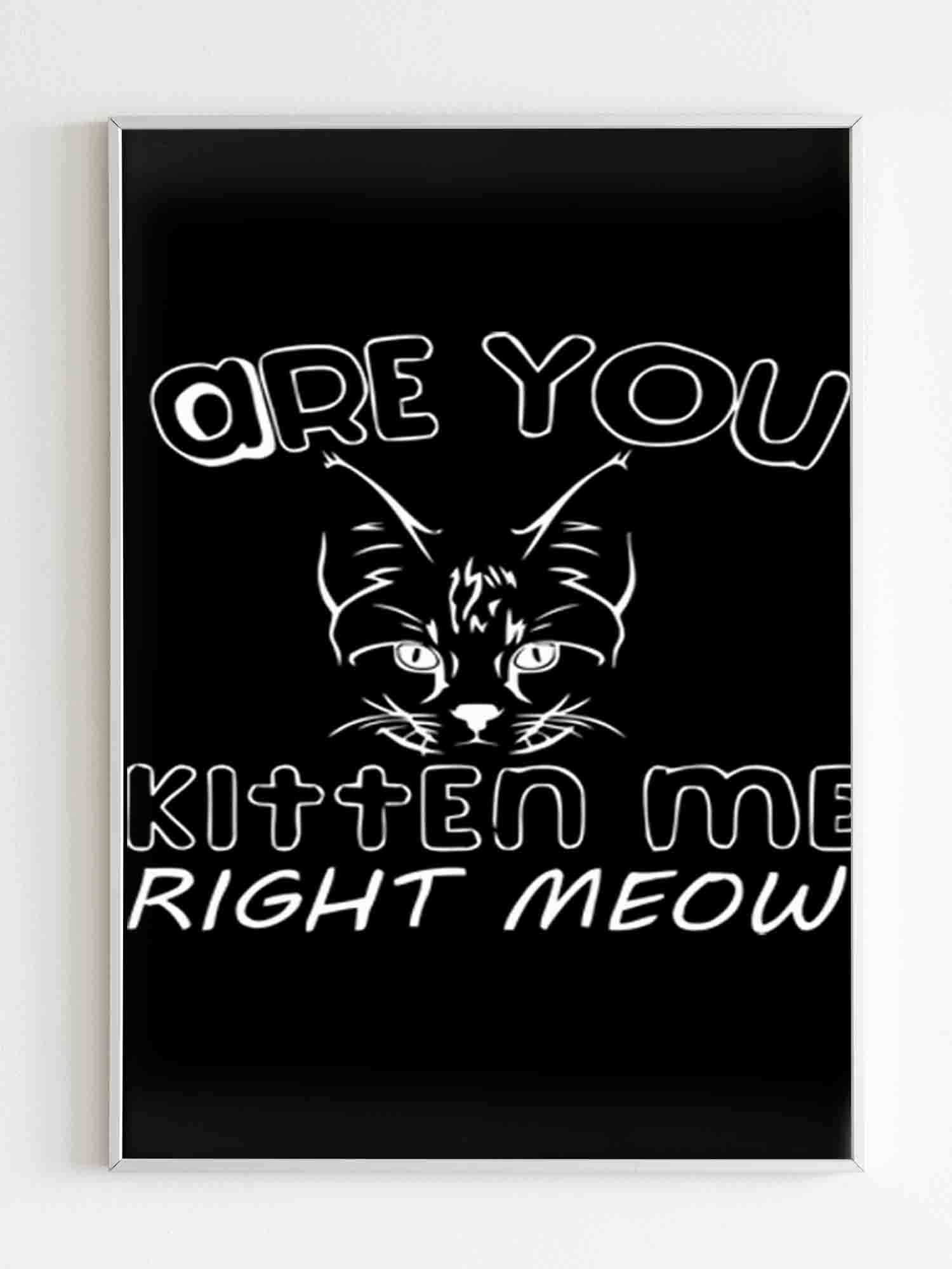 Are You Kitten Me Right Meow Maind Poster