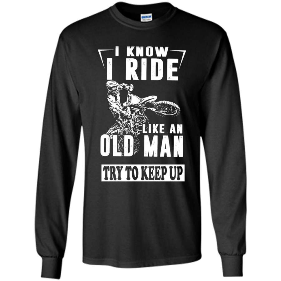 I Know I Ride Like An Old Man Try To Keep Up – Gildan Long Sleeve Shirt