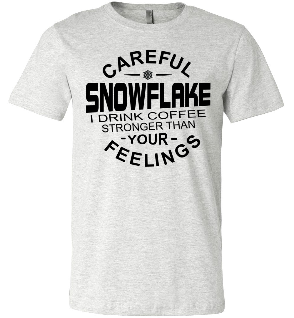 Careful Snowflake I Drink Coffee Stronger Than Your Feelings Funny Political T Shirt