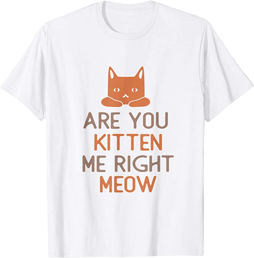 Are You Kitten Me Right Meow Cat lovers T-Shirt