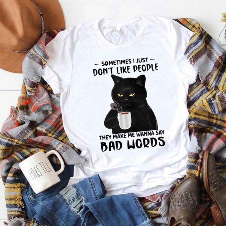 Cat sometimes i just don’t like people thay make me wanna say bad words shirt Tshirt Hoodie Sweater