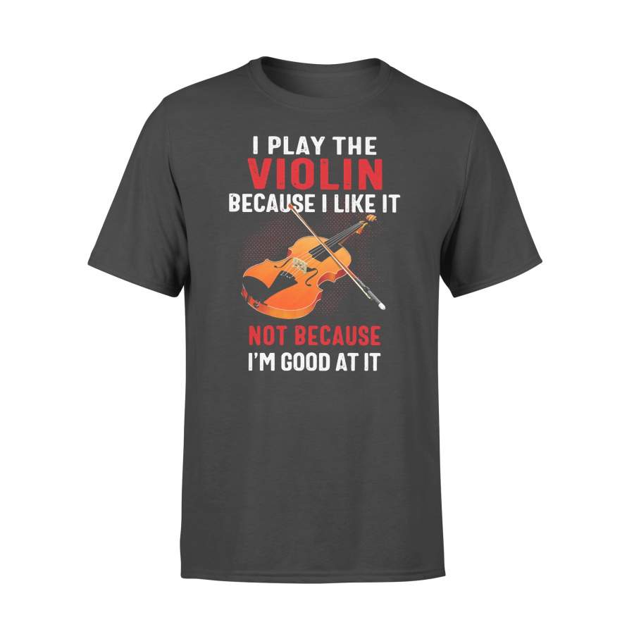 I Play The Violin Because I Like It Not Because I’m Good At It T-shirt