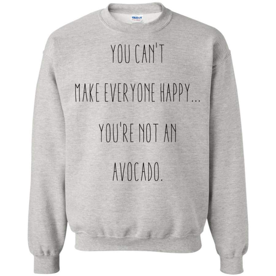 AGR You Can’t Make Everyone Happy You’re Not An Avocado Shirt Sweatshirt