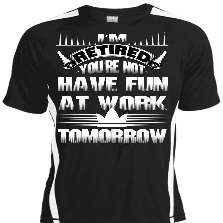 You’re Not Have Fun At Work Tomorrow T Shirt, I’m Retired T Shirt, Cool Shirt