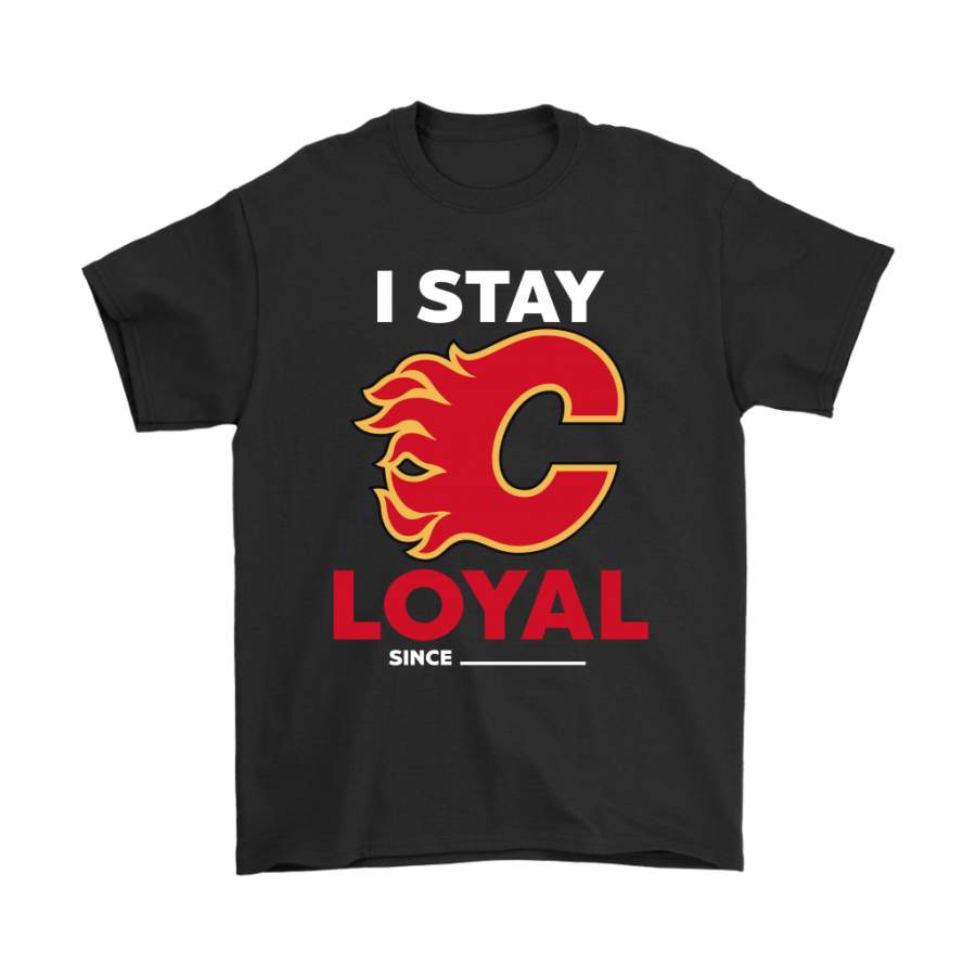 Calgary Flames I Stay Loyal Since Personalized Shirts