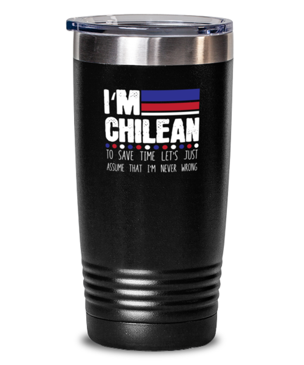 20 Oz Tumbler Stainless Steel Funny I’M Chilean To Save Time Let’S Just Assume That I’M Never Wrong