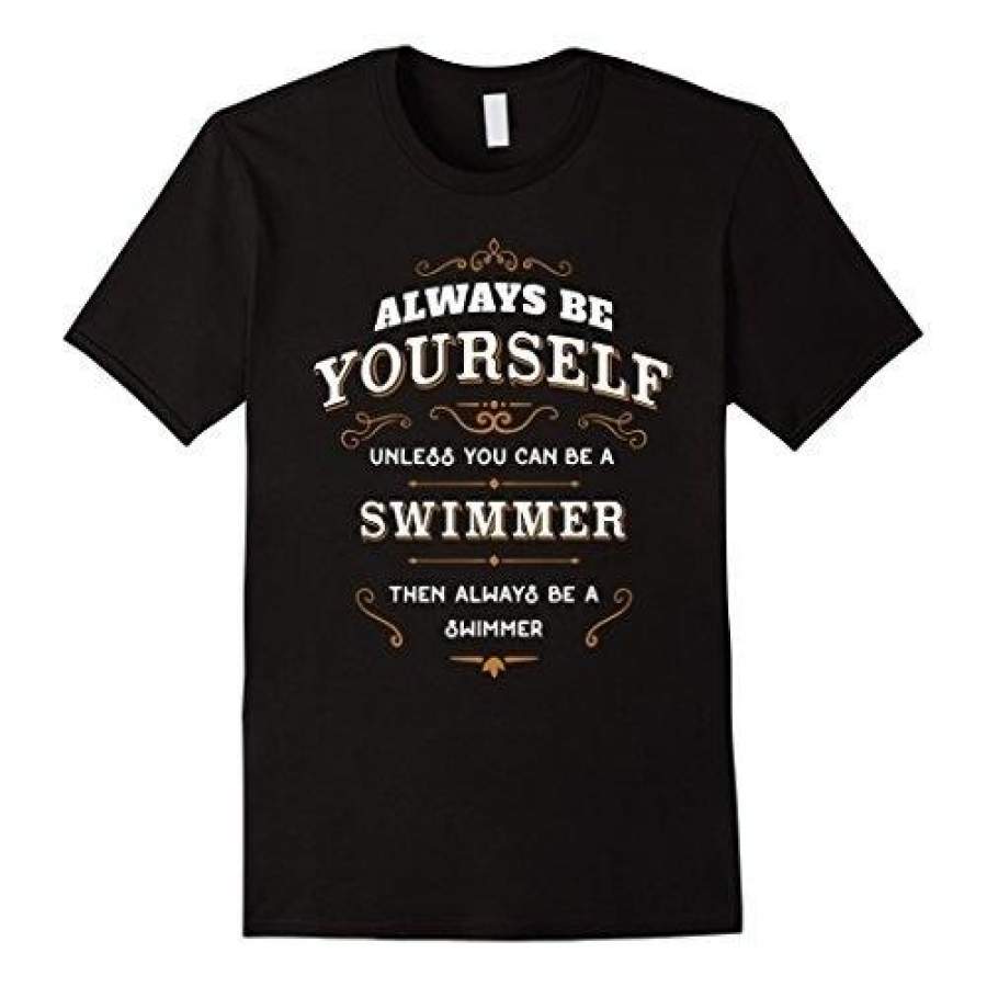 Swimming T Shirt Be Yourself Unless You Can Be A Swimmer Men S Printed T-Shirt