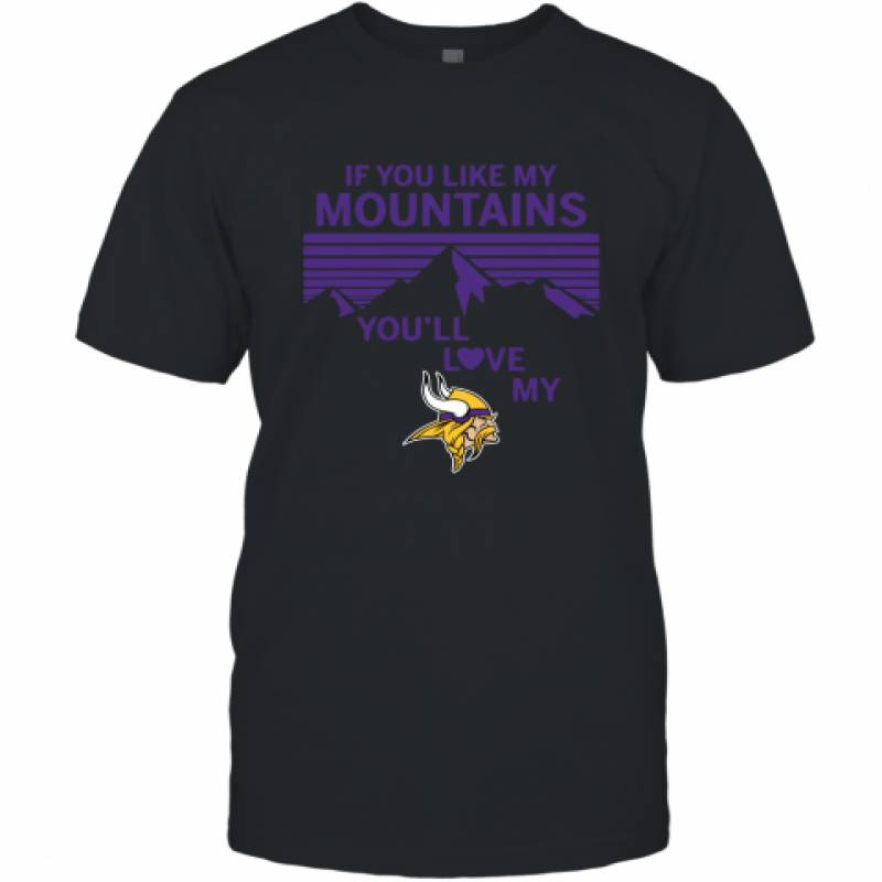 If You Like My Mountains You'll Love My Minnesota Vikings shirt T-Shirt