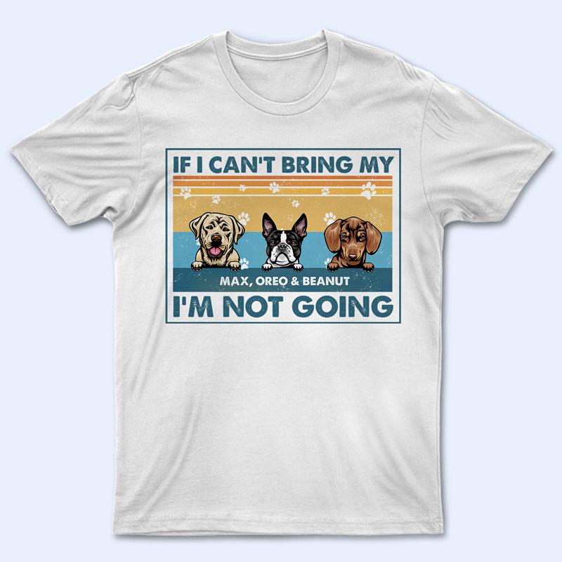 If I Can’T Bring My Dog I’M Not Going – Dog Lover Gift – Personalized Custom T Shirt