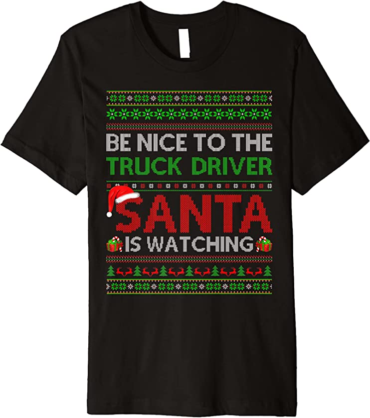 Be Nice To The Truck Driver Santa Is Watching Ugly Christmas Premium T-Shirt