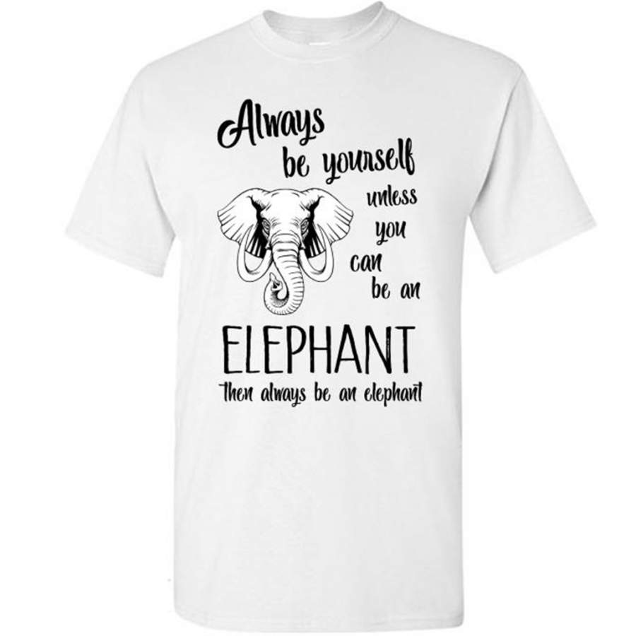 Always Be Yourself Unless You Can Be An Elephant Then Always Be An Elephant – Gildan Short Sleeve Shirt