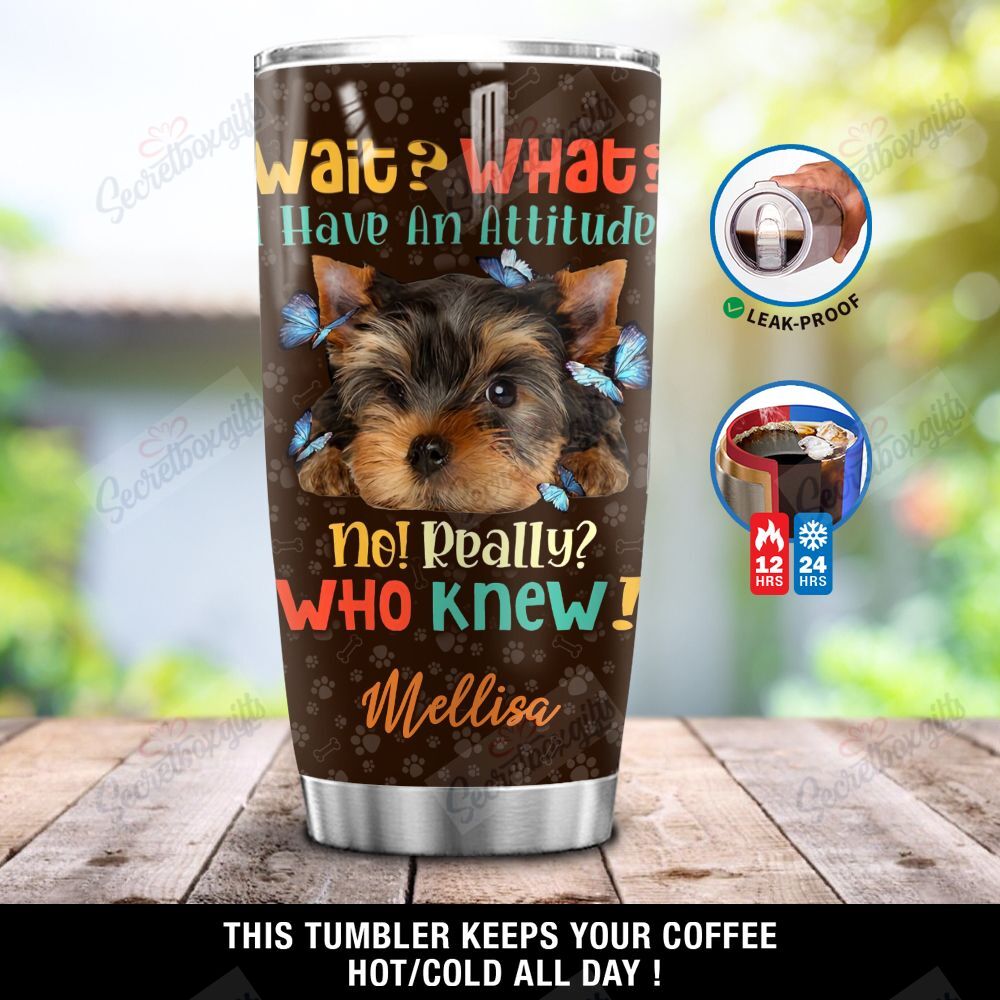 Personalized Yorkshire Terrier Puppy Wait What I Have An Attitude No Really Who Knew Ni1401010Ym Stainless Steel Tumbler Travel Customize Name, Text, Number, Image