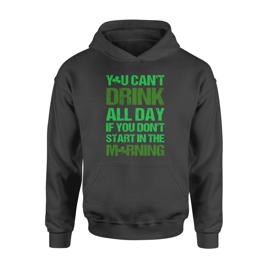 You Can’t Drink All Day If You Don’t Start in The Morning Hoodie, St Patrick’s Day Funny Drunk Friend Shirts