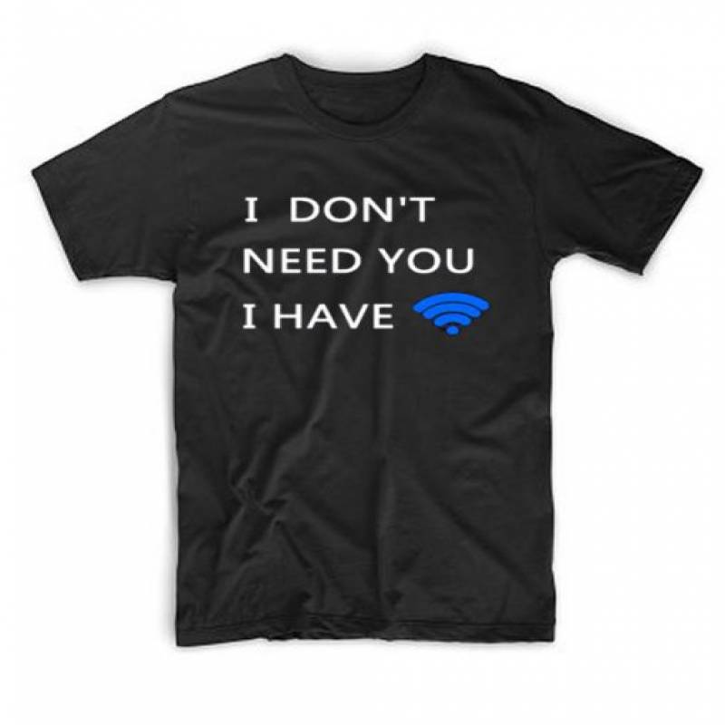 I Dont Need You I Have WiFi T Shirt