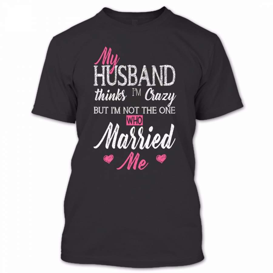 My Husband Thinks I’m Crazy T Shirt, Proud Couple Shirt, Awesome Shirt