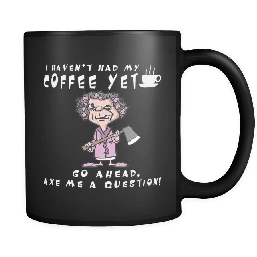 I Haven’t Had My Coffee Yet Go Ahead Axe Me A Question Funny Coffee Mug