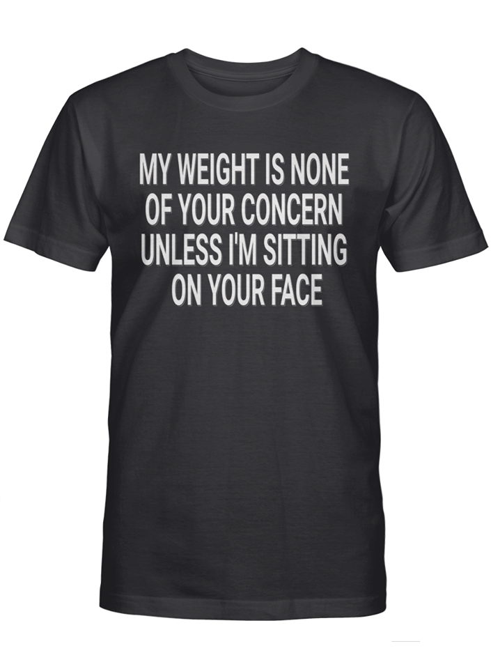 My Weight Is None Of Your Concern Unless Im Sitting On Your Face Cotton T-Shirt