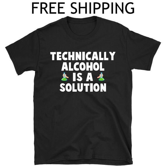 Technically Alcohol Is A Solution Shirt Funny Gift Shirt Alcohol Shirttee Gift Gift Shirt Gift For Him Shirt