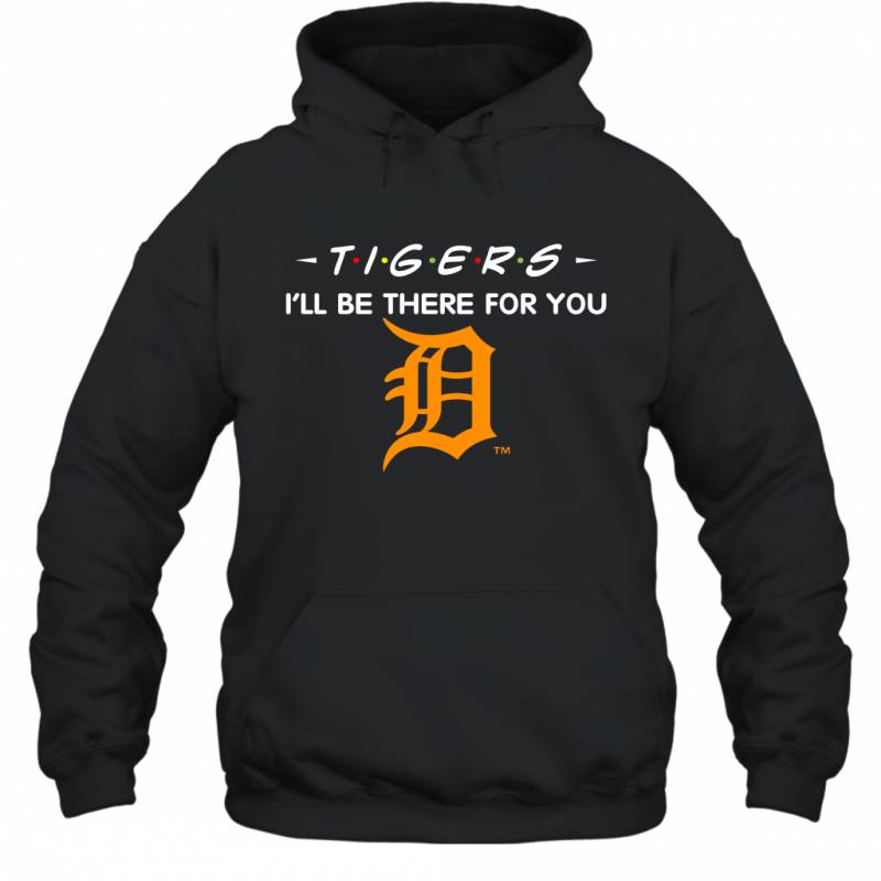 Tigers I’ll Be There For You Detroit Tigers Hoodie