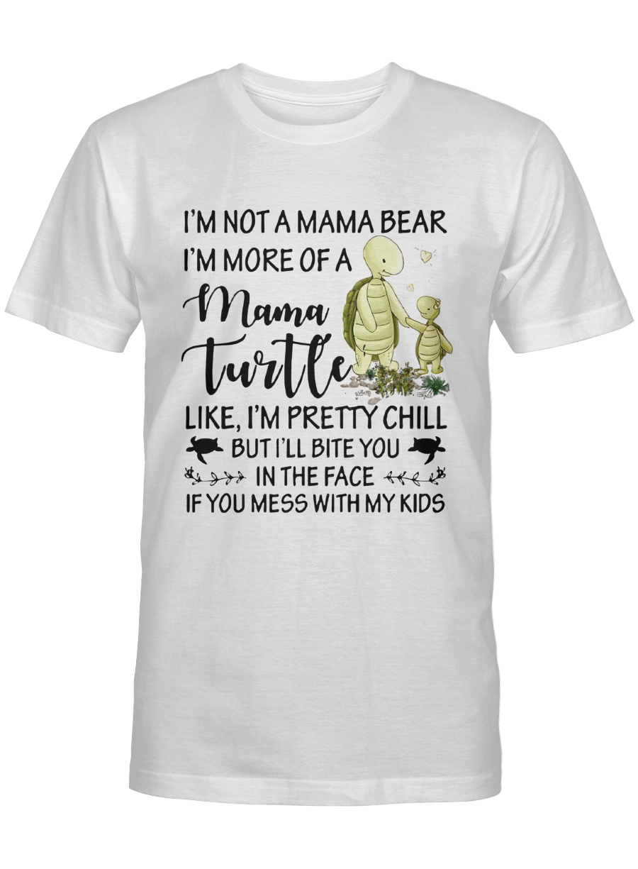 I'm Not A Mama Bear I'm More Of A Mama Turtle Like I'm Pretty Chill But I'll Bite You In The Face If You Mess With My Kids - Turtle T Shirt