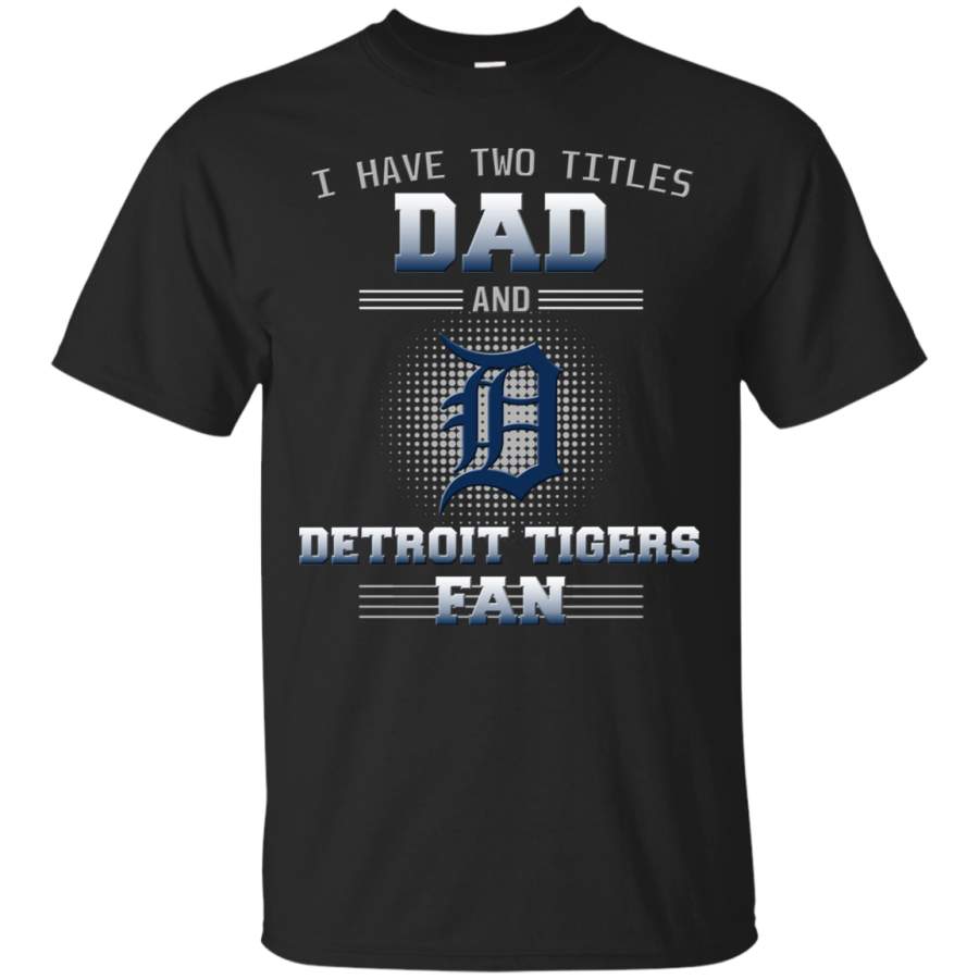 I Have Two Titles Dad And Detroit Tigers Fan T Shirts