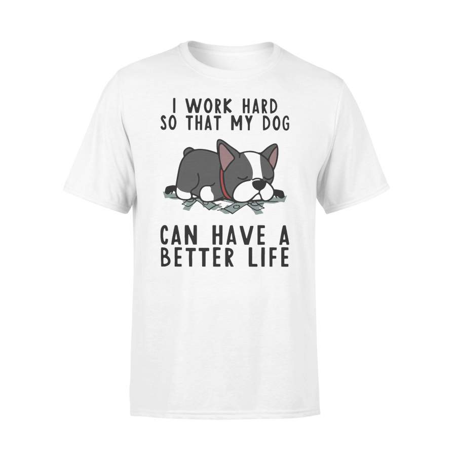 I Work Hard So That My Dog Can Have A Better Life  T-shirt