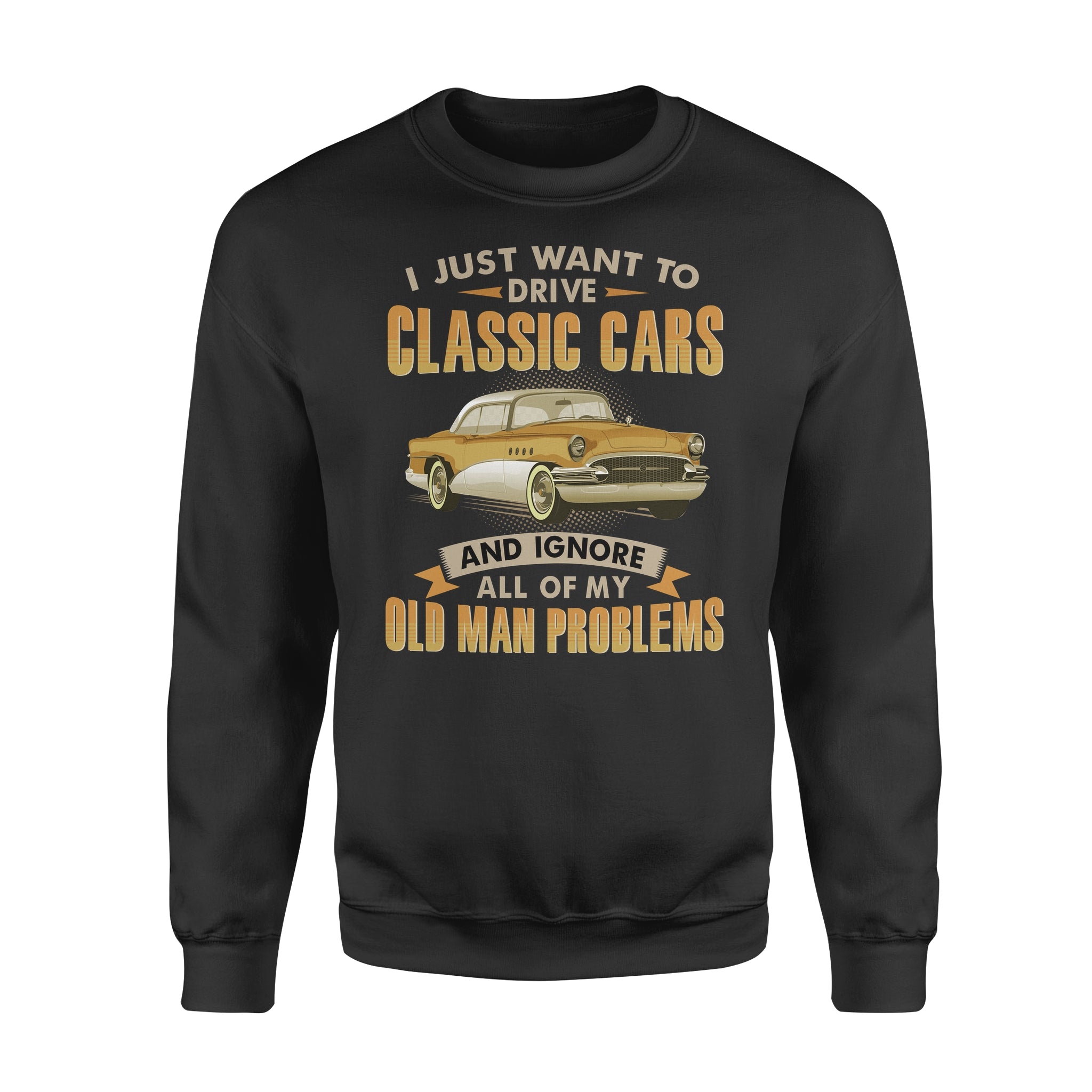 I Just Want To Drive Classic Cars And Ignore All Of My Old Man Problems Gift – Standard Crew Neck Sweatshirt