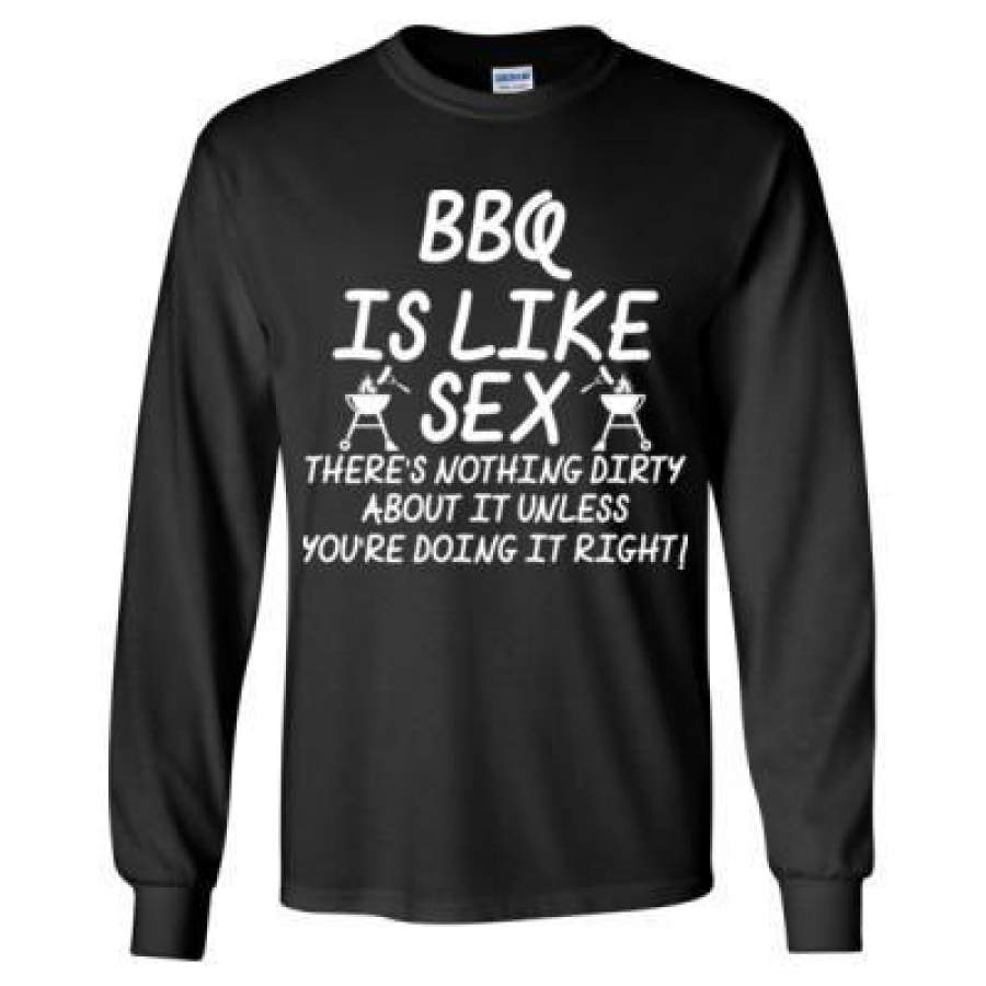 AGR BBQ Is Like Sex Theres Nothing Dirty About It Unless Right – Long Sleeve T-Shirt