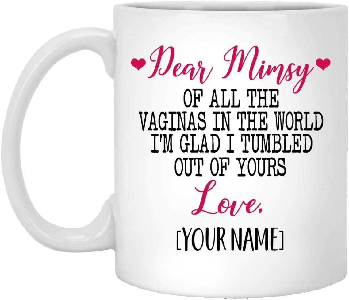 Mother’S Day Gift Mug – Custom Mug – Dear Mimsy Of All The Vaginas In The World I Tumbled Out Of Your 11Oz Mug 11Oz