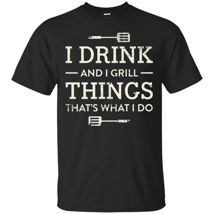 AGR I Drink And I Grill Things Thats What I Do Tshirt Jaq T-shirt