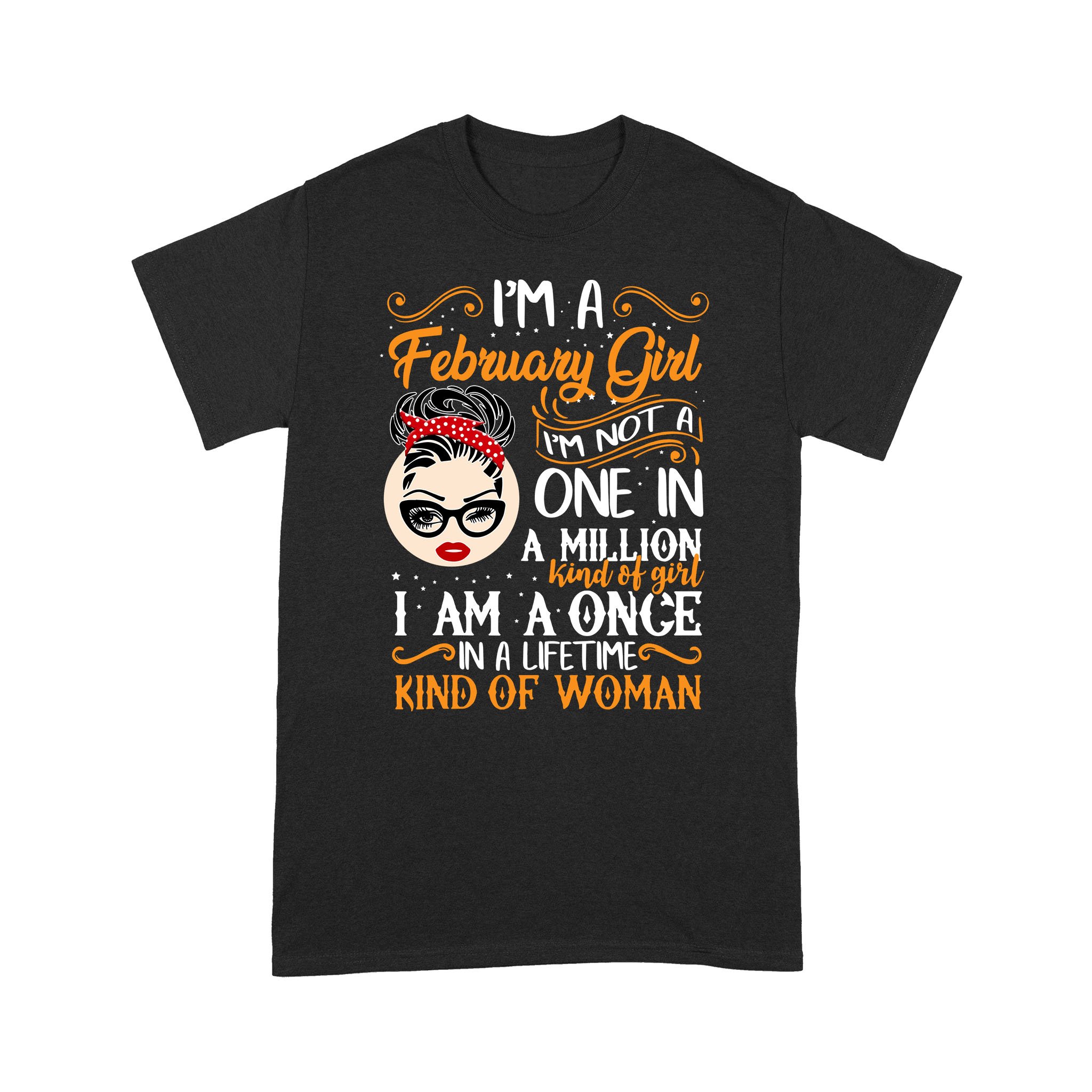 I’m A February Girl I’m Not A One In A Million Kind Of Girl I Am A Once Shirt – Standard T-shirt