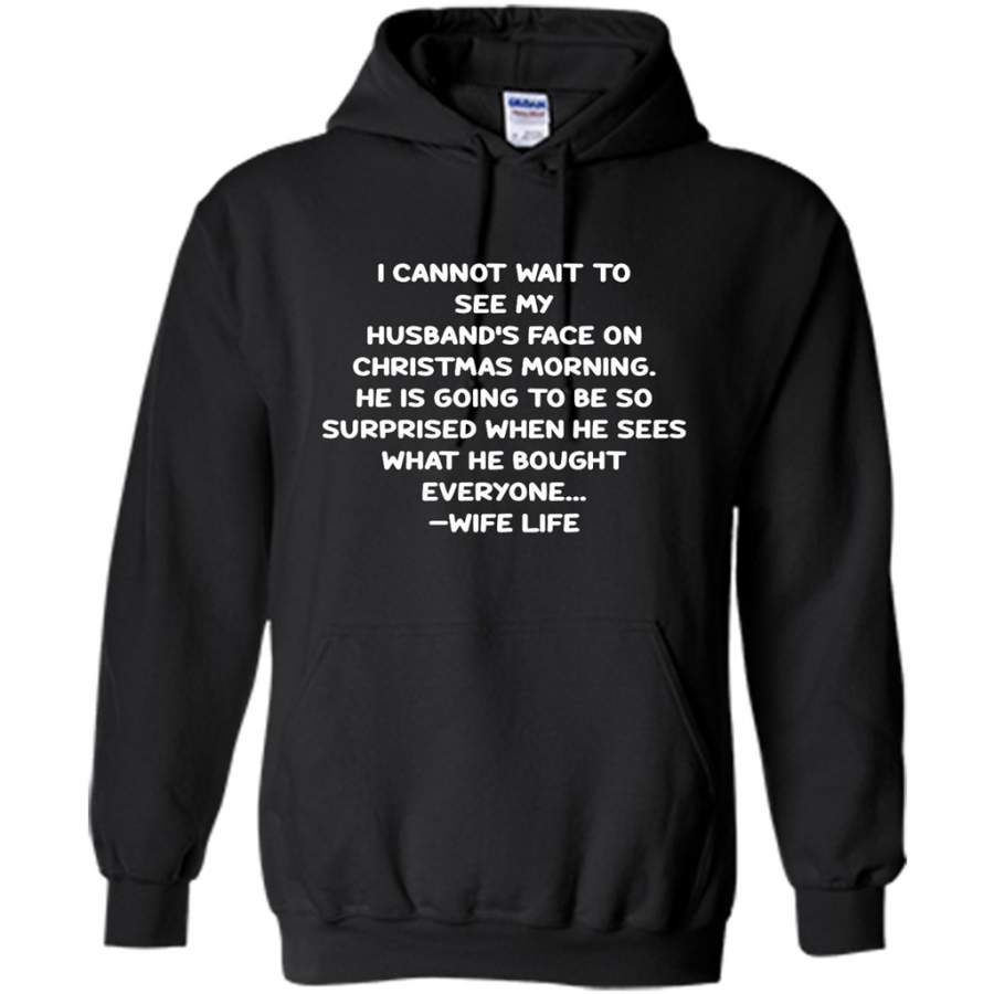 I Cannot Wait To See My Husband’s Face On Christmas Morning He Is Going To Be So Surprised When He Sees What He Bought Everyone – Wife Life – Gildan Heavy Blend Hoodie
