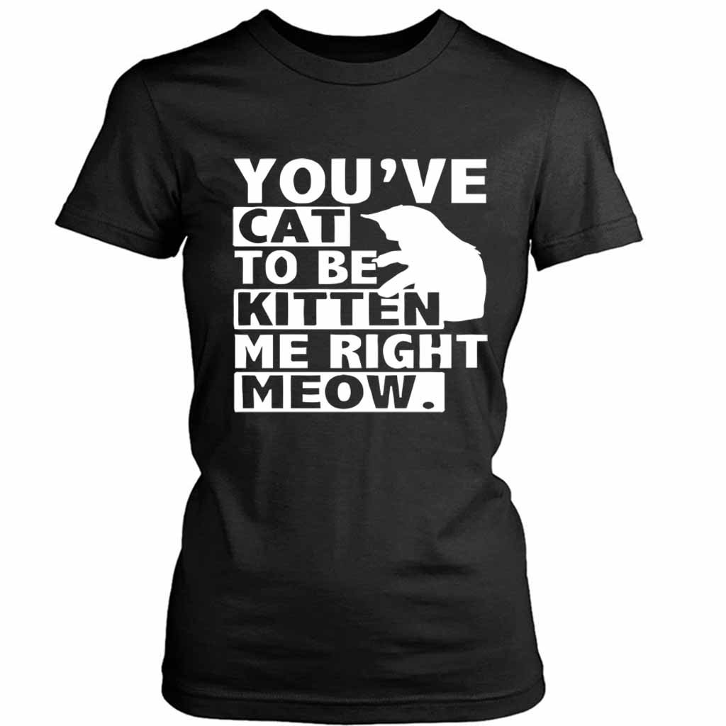 Are You Kitten Me Right Meow Of Women’s Tee T-Shirt