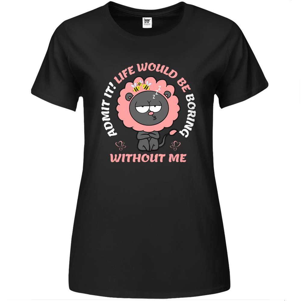 Admit It Life Would Be Boring Without Me (10) Premium Womens T Shirts