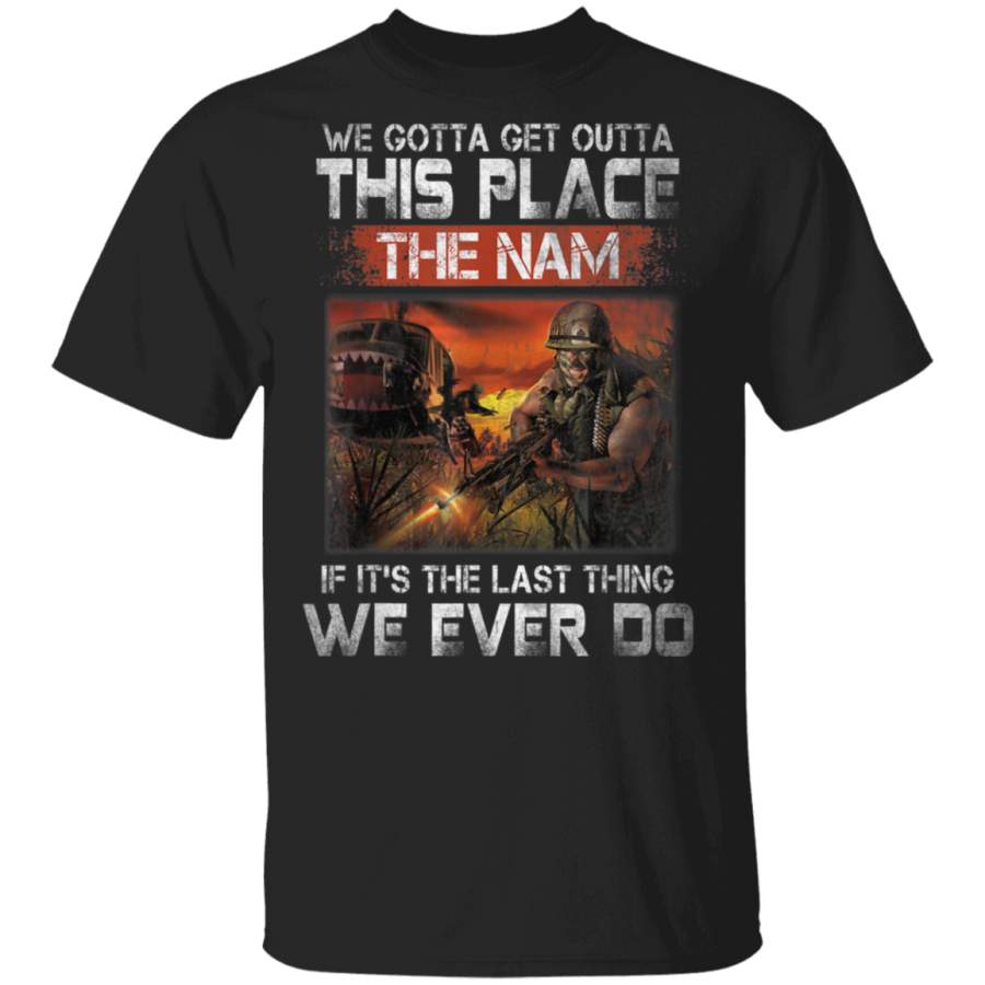 We Gotta Get Outta This Place The Name Vietnam Veteran Shirt