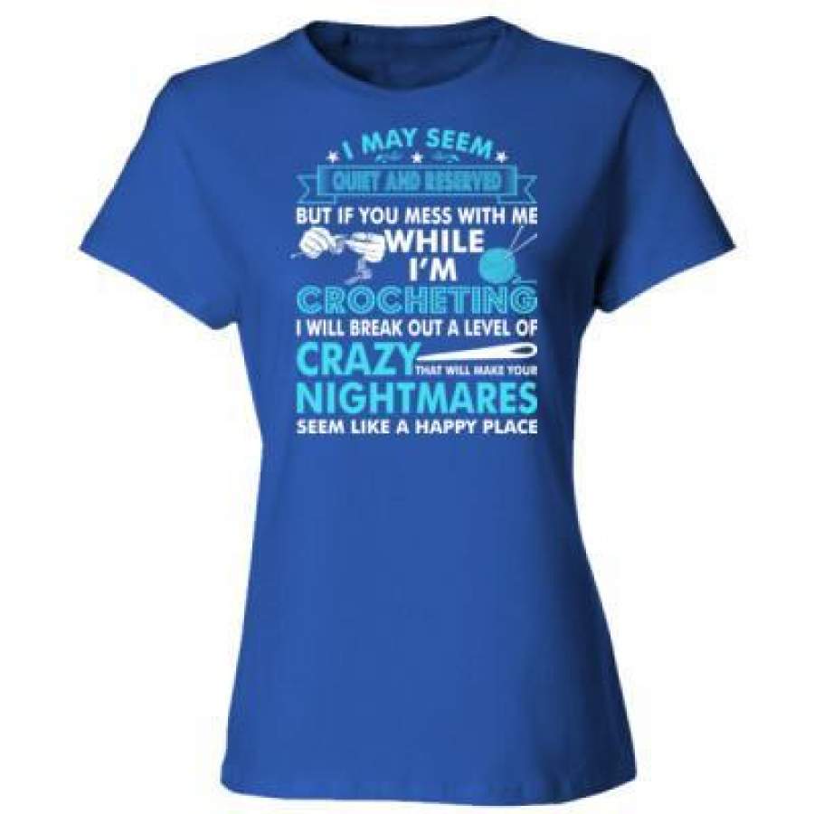 AGR I May Seem Quiet And Reserved But If You Mess With Me While Im Crocheting I Will Break Out A Level Of Crazy Nightmares – Ladies’ Cotton T-Shirt